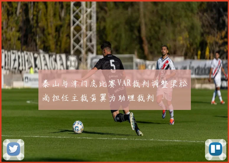 泰山与津门虎比赛VAR裁判调整梁松尚担任主裁黄翼为助理裁判