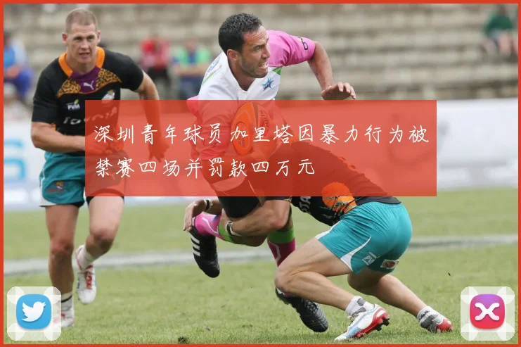 深圳青年球员加里塔因暴力行为被禁赛四场并罚款四万元