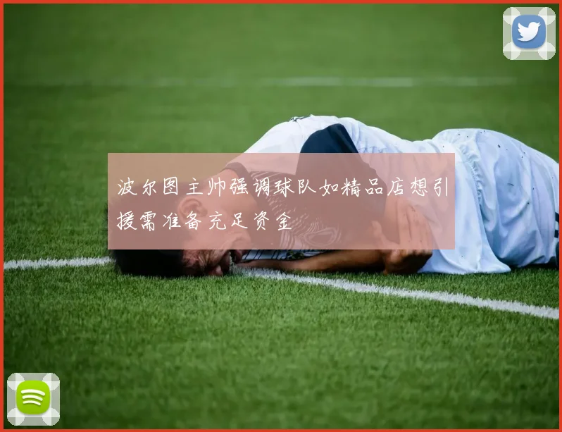 波尔图主帅强调球队如精品店想引援需准备充足资金