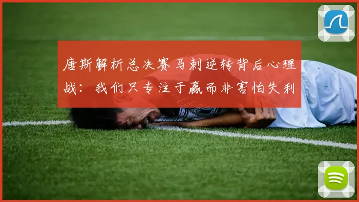 唐斯解析总决赛马刺逆转背后心理战：我们只专注于赢而非害怕失利
