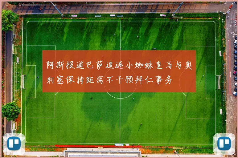 阿斯报道巴萨追逐小蜘蛛皇马与奥利塞保持距离不干预拜仁事务
