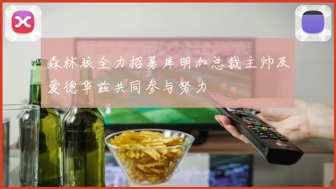森林狼全力招募库明加总裁主帅及爱德华兹共同参与努力