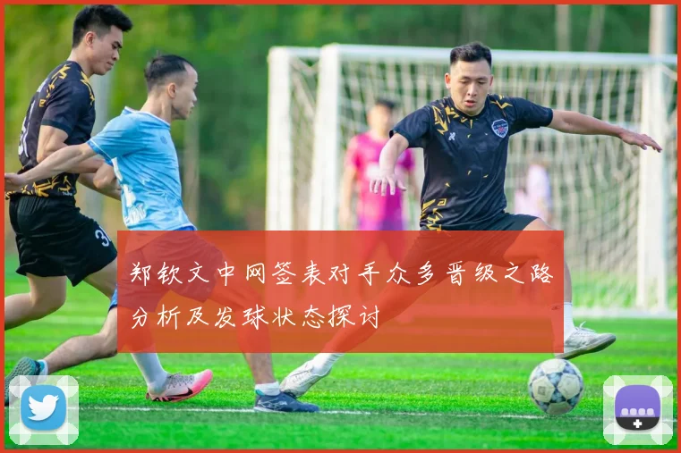 郑钦文中网签表对手众多晋级之路分析及发球状态探讨