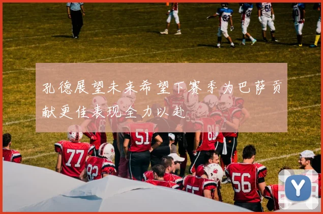 孔德展望未来希望下赛季为巴萨贡献更佳表现全力以赴