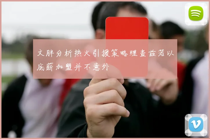 文胖分析热火引援策略理查兹若以底薪加盟并不意外