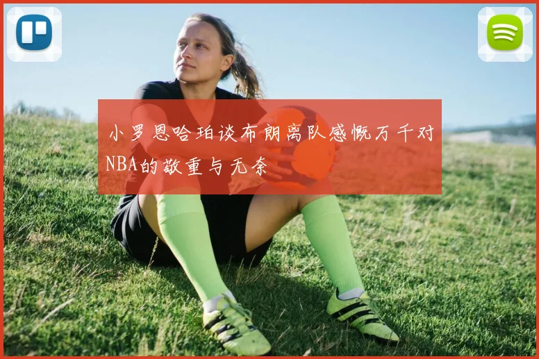 小罗恩哈珀谈布朗离队感慨万千对NBA的敬重与无奈