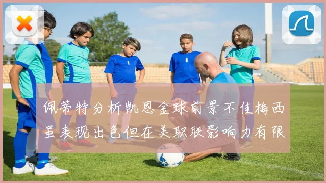 佩蒂特分析凯恩金球前景不佳梅西虽表现出色但在美职联影响力有限