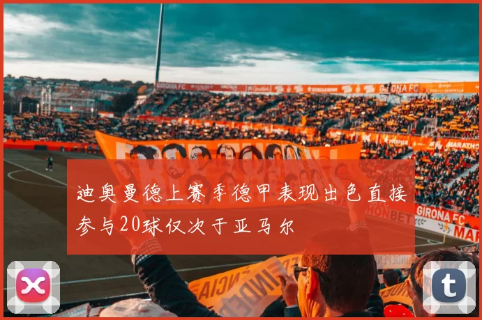 迪奥曼德上赛季德甲表现出色直接参与20球仅次于亚马尔