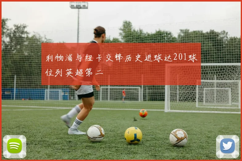 利物浦与纽卡交锋历史进球达201球位列英超第二